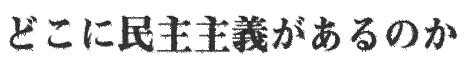 どこに民主主義があるのか」