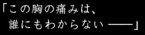 「この胸の痛みは、誰にもわからない──」